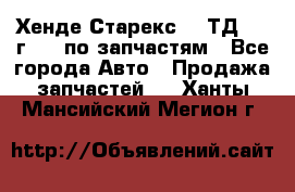 Хенде Старекс 2.5ТД 1999г 4wd по запчастям - Все города Авто » Продажа запчастей   . Ханты-Мансийский,Мегион г.